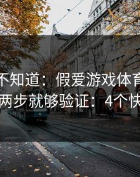 很多人不知道：假爱游戏体育官网最怕你做两步就够验证：4个快速避坑