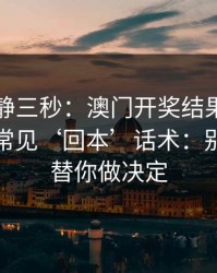 劝你冷静三秒：澳门开奖结果这类内容背后常见‘回本’话术：别让情绪替你做决定