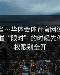 别再上当…华体会体育官网设备登录记录被催“限时”的时候先停一下…权限别全开