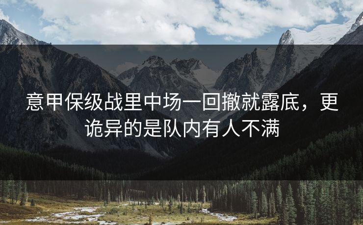 意甲保级战里中场一回撤就露底,更诡异的是队内有人不满 意甲保级战里中场一回撤就露底,更诡异的是队内有人不满