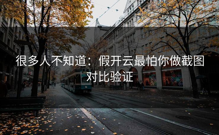 很多人不知道：假开云最怕你做截图对比验证
