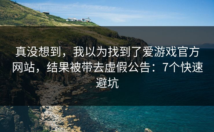 真没想到,我以为找到了爱游戏官方网站,结果被带去虚假公告:7个快速避坑 真没想到,我以为找到了爱游戏官方网站,结果被带去虚假公告:7个快速避坑