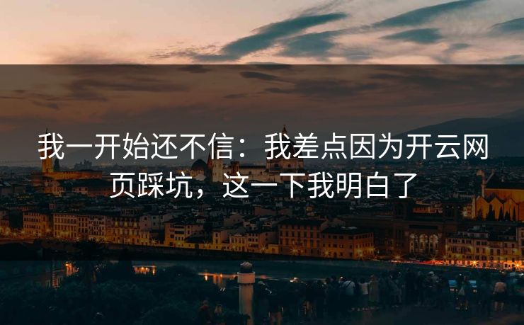 我一开始还不信:我差点因为开云网页踩坑,这一下我明白了 我一开始还不信:我差点因为开云网页踩坑,这一下我明白了