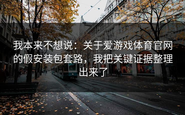 我本来不想说：关于爱游戏体育官网的假安装包套路，我把关键证据整理出来了