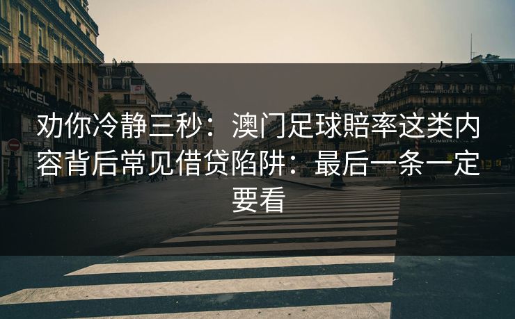 劝你冷静三秒：澳门足球賠率这类内容背后常见借贷陷阱：最后一条一定要看