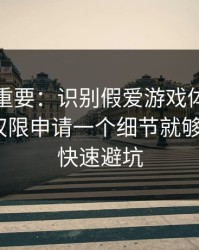 冷门但重要：识别假爱游戏体育其实看隐私权限申请一个细节就够了：3个快速避坑