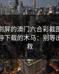朋友圈刷屏的澳门六合彩截图，可能暗藏引导下载的木马：别等出事才补救