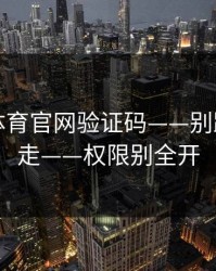 华体会体育官网验证码——别跟着弹窗走——权限别全开