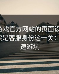 别被爱游戏官方网站的页面设计骗了，核心其实是客服身份这一关：1分钟快速避坑