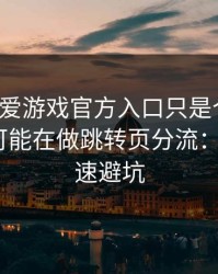 你以为爱游戏官方入口只是个入口，其实它可能在做跳转页分流：1分钟快速避坑