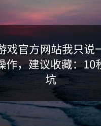 关于爱游戏官方网站我只说一句：先验真再操作，建议收藏：10秒快速避坑