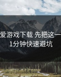 先别下 爱游戏下载 先把这一步做对：1分钟快速避坑