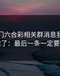 看到澳门六合彩相关群消息我直接警觉了：最后一条一定要看