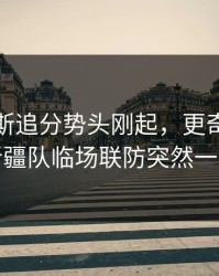 那不勒斯追分势头刚起，更奇怪的是新疆队临场联防突然一收
