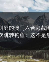 朋友圈刷屏的澳门六合彩截图，可能暗藏二次跳转钓鱼：这不是危言耸听