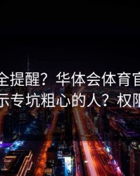 账号安全提醒？华体会体育官网账号异常提示专坑粗心的人？权限别全开