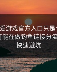 你以为爱游戏官方入口只是个入口，其实它可能在做钓鱼链接分流：1分钟快速避坑