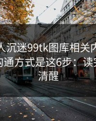 如果家人沉迷99tk图库相关内容，最有效的沟通方式是这6步：读完你会更清醒