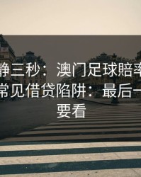 劝你冷静三秒：澳门足球賠率这类内容背后常见借贷陷阱：最后一条一定要看