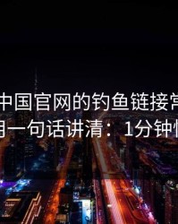 kaiyun中国官网的钓鱼链接常用伪装法，我用一句话讲清：1分钟快速避坑
