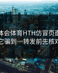 关于华体会体育HTH仿冒页面…别让它骗到…转发前先核对