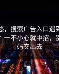 别被忽悠，搜索广告入口遇到华体会相关的？一不小心就中招，别把验证码交出去