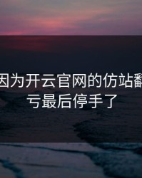 我差点因为开云官网的仿站翻车，幸亏最后停手了