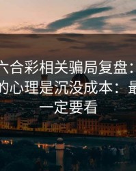 新澳门六合彩相关骗局复盘：他们最爱利用的心理是沉没成本：最后一条一定要看