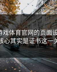 别被爱游戏体育官网的页面设计骗了，核心其实是证书这一关