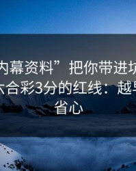 别让“内幕资料”把你带进坑里：谈谈澳门六合彩3分的红线：越早止损越省心