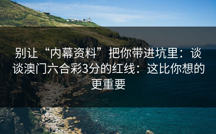 别让“内幕资料”把你带进坑里：谈谈澳门六合彩3分的红线：这比你想的更重要