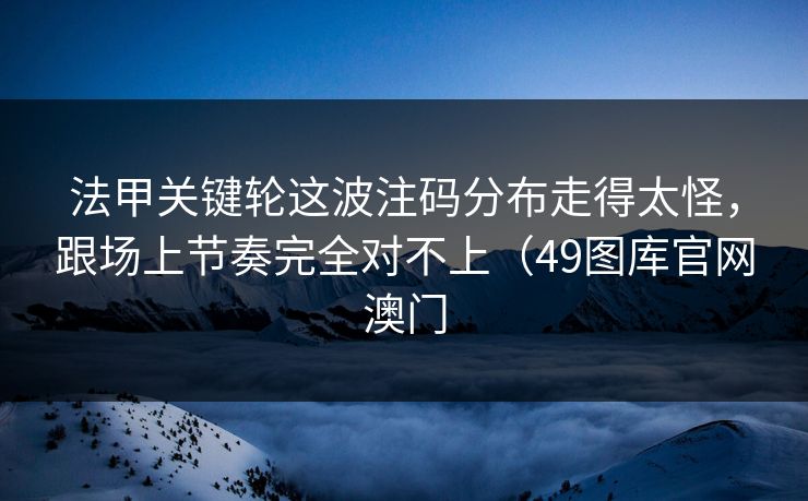 法甲关键轮这波注码分布走得太怪，跟场上节奏完全对不上（49图库官网澳门