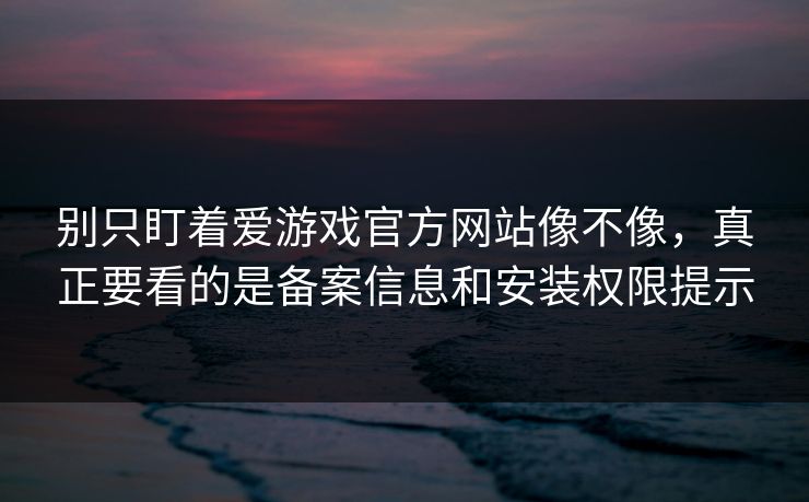 别只盯着爱游戏官方网站像不像,真正要看的是备案信息和安装权限提示 别只盯着爱游戏官方网站像不像,真正要看的是备案信息和安装权限提示