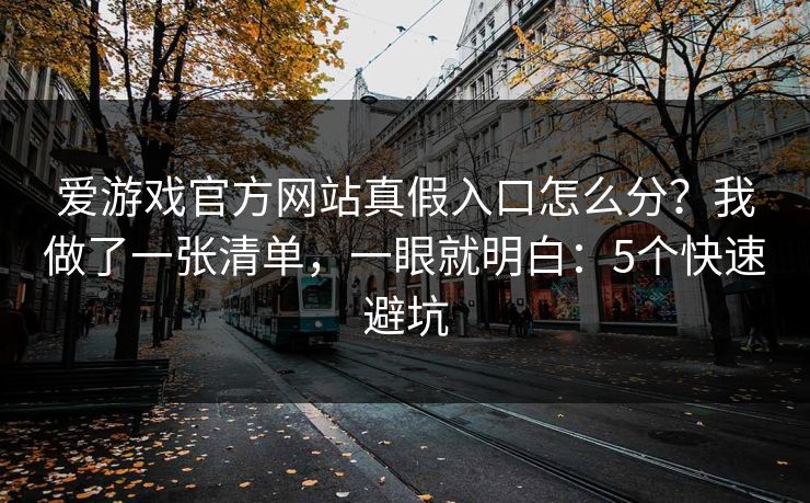 爱游戏官方网站真假入口怎么分?我做了一张清单,一眼就明白:5个快速避坑 爱游戏官方网站真假入口怎么分?我做了一张清单,一眼就明白:5个快速避坑