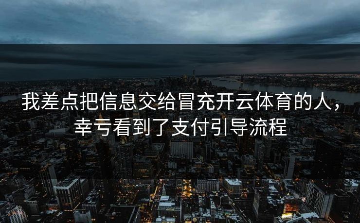 我差点把信息交给冒充开云体育的人，幸亏看到了支付引导流程