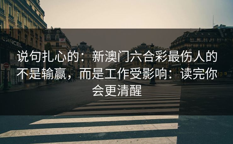 说句扎心的：新澳门六合彩最伤人的不是输赢，而是工作受影响：读完你会更清醒