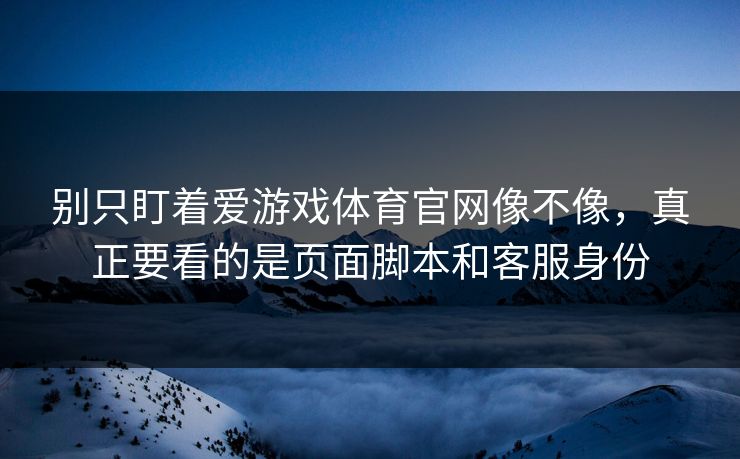 别只盯着爱游戏体育官网像不像，真正要看的是页面脚本和客服身份