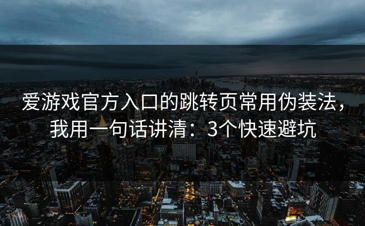 爱游戏官方入口的跳转页常用伪装法，我用一句话讲清：3个快速避坑