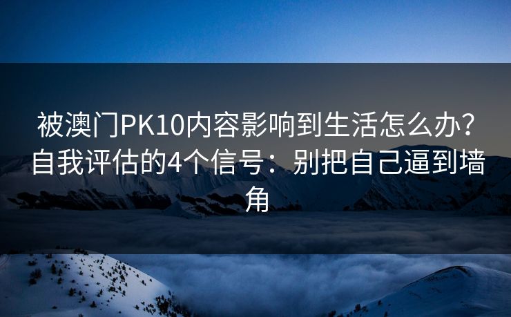 被澳门PK10内容影响到生活怎么办？自我评估的4个信号：别把自己逼到墙角