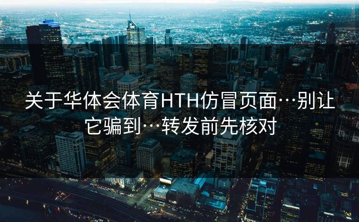 关于华体会体育HTH仿冒页面…别让它骗到…转发前先核对