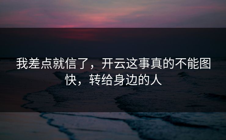 我差点就信了，开云这事真的不能图快，转给身边的人