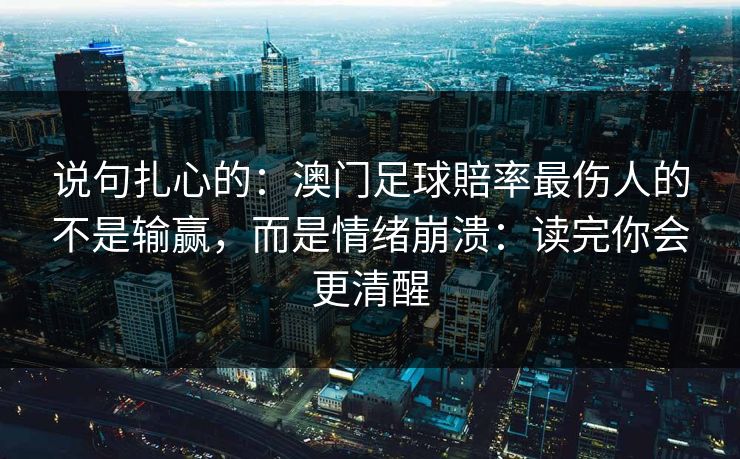 说句扎心的：澳门足球賠率最伤人的不是输赢，而是情绪崩溃：读完你会更清醒