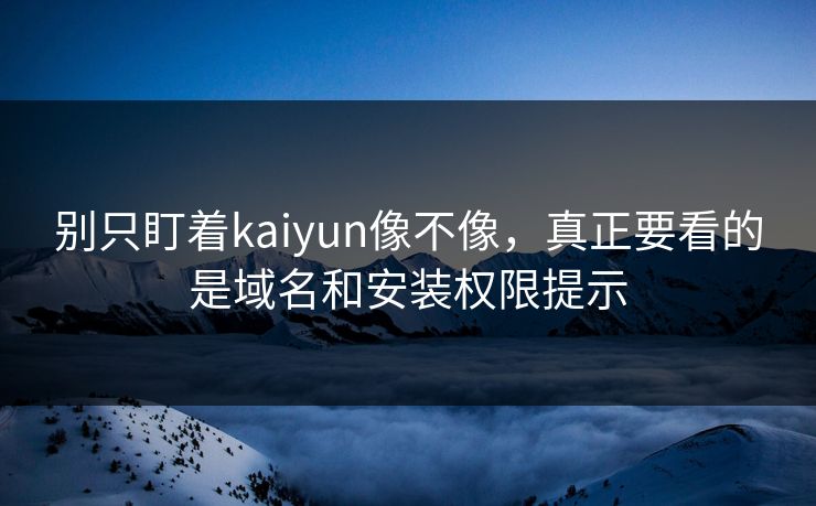 别只盯着kaiyun像不像,真正要看的是域名和安装权限提示 别只盯着kaiyun像不像,真正要看的是域名和安装权限提示