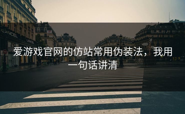 爱游戏官网的仿站常用伪装法，我用一句话讲清