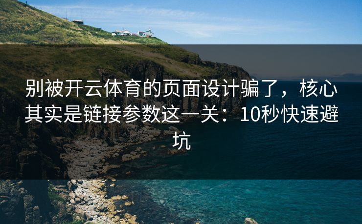 别被开云体育的页面设计骗了，核心其实是链接参数这一关：10秒快速避坑