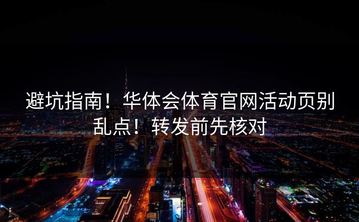 避坑指南！华体会体育官网活动页别乱点！转发前先核对